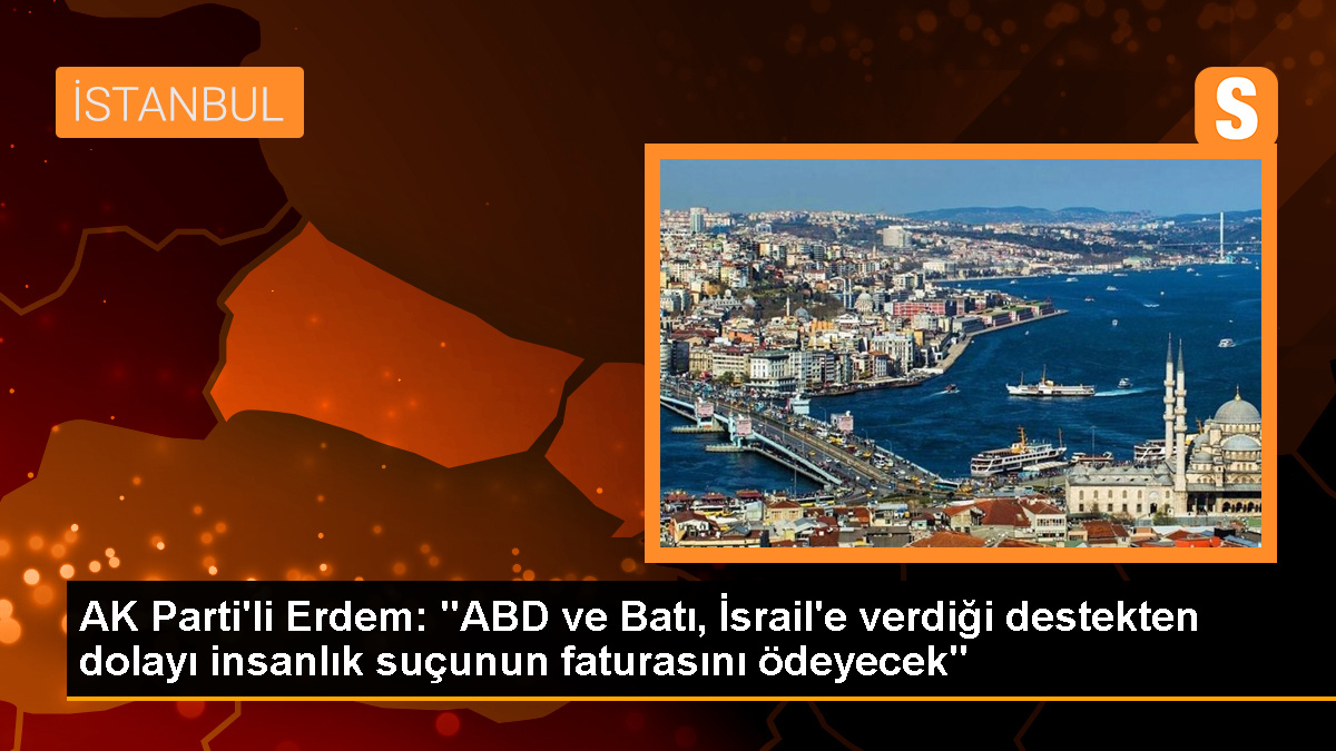 AK Parti\'li Erdem: "ABD ve Batı, İsrail\'e verdiği destekten dolayı insanlık suçunun faturasını ödeyecek"