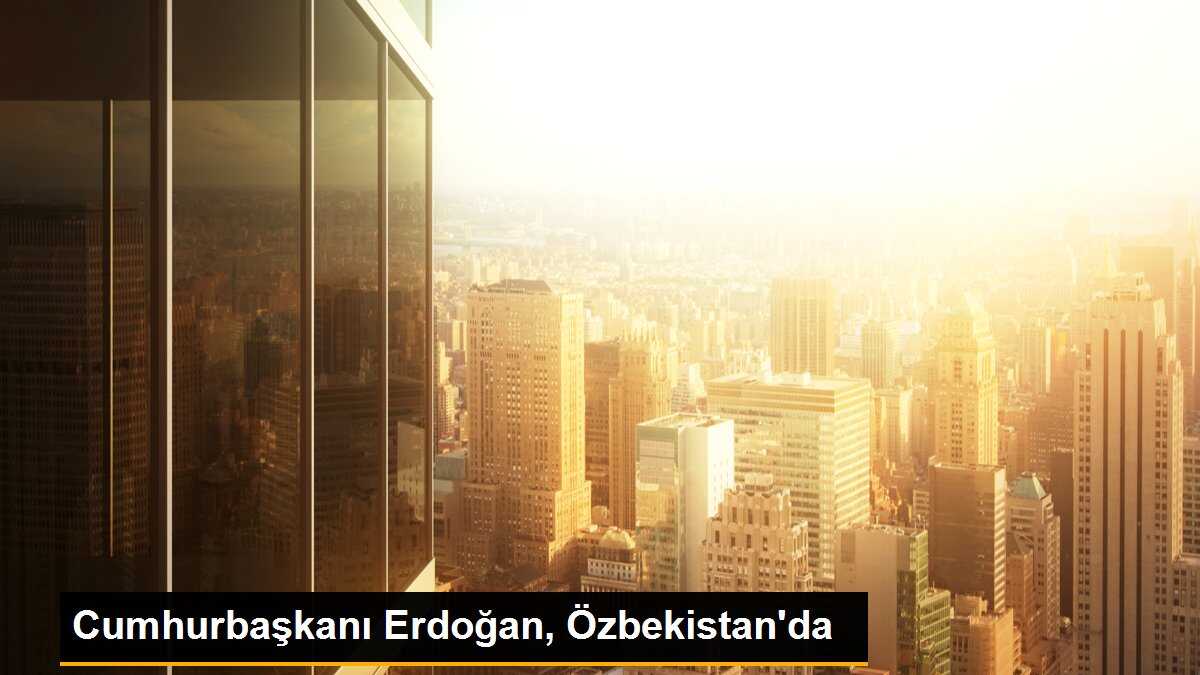 Cumhurbaşkanı Erdoğan, Özbekistan\'da