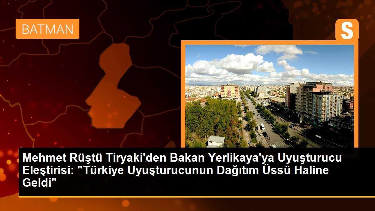 Mehmet Rüştü Tiryaki\'den Bakan Yerlikaya\'ya Uyuşturucu Eleştirisi: "Türkiye Uyuşturucunun Dağıtım Üssü Haline Geldi"