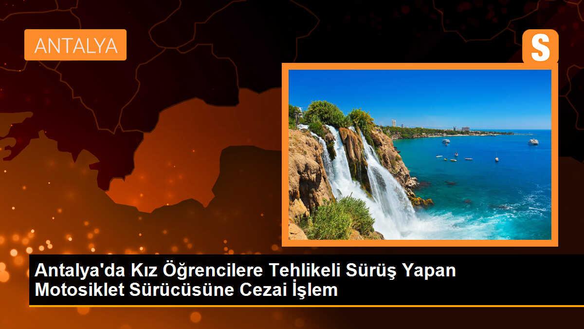 Antalya\'da Kız Öğrencilere Tehlikeli Sürüş Yapan Motosiklet Sürücüsüne 38 Bin TL Cezai İşlem