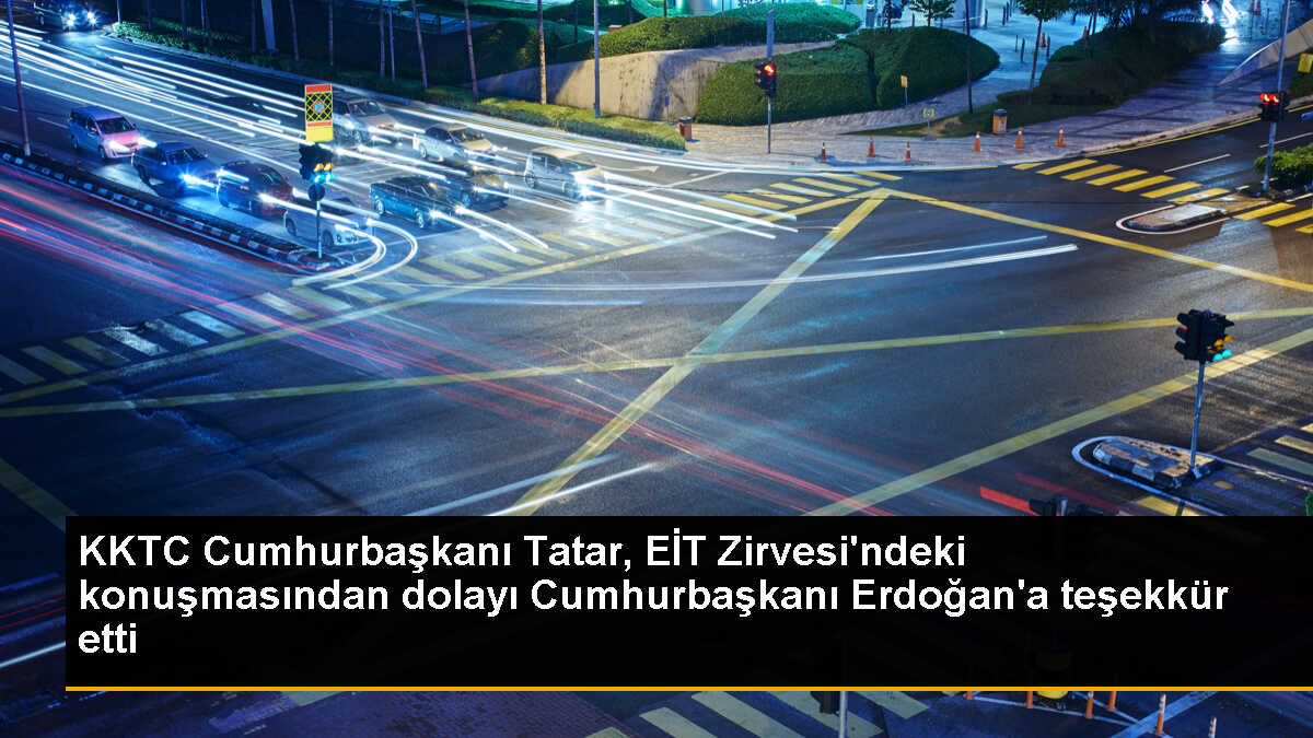 KKTC Cumhurbaşkanı Tatar, EİT Zirvesi\'ndeki konuşmasından dolayı Cumhurbaşkanı Erdoğan\'a teşekkür etti