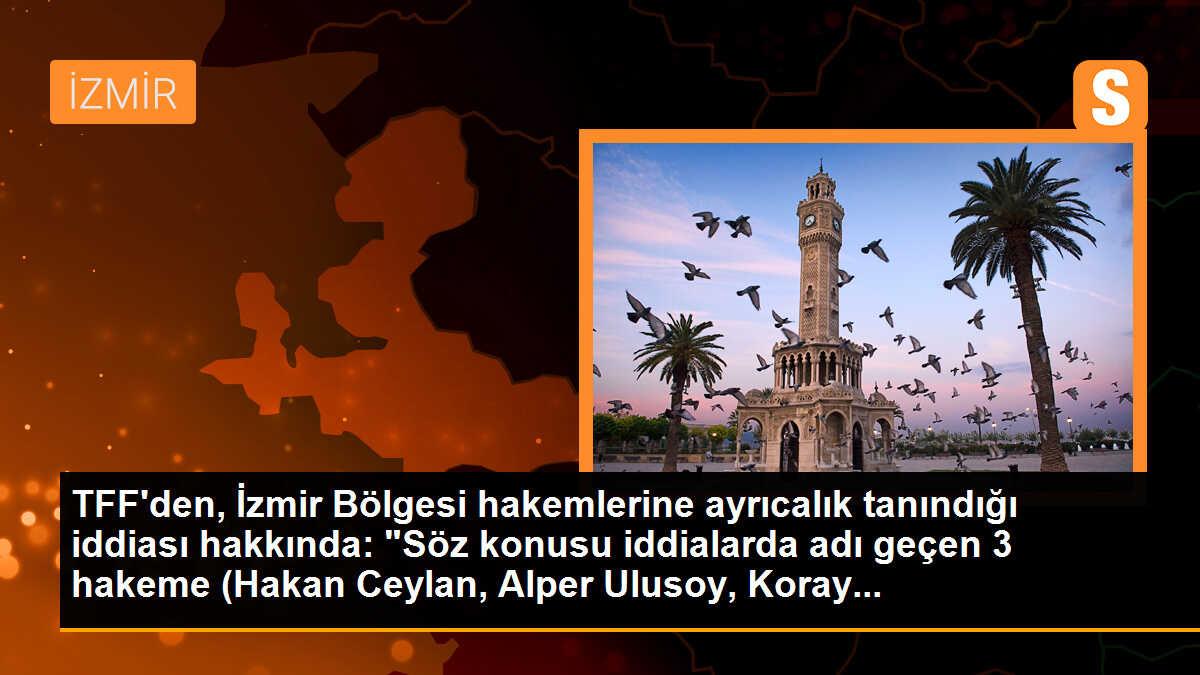 TFF\'den, İzmir Bölgesi hakemlerine ayrıcalık tanındığı iddiası hakkında: "Söz konusu iddialarda adı geçen 3 hakeme (Hakan Ceylan, Alper Ulusoy, Koray...