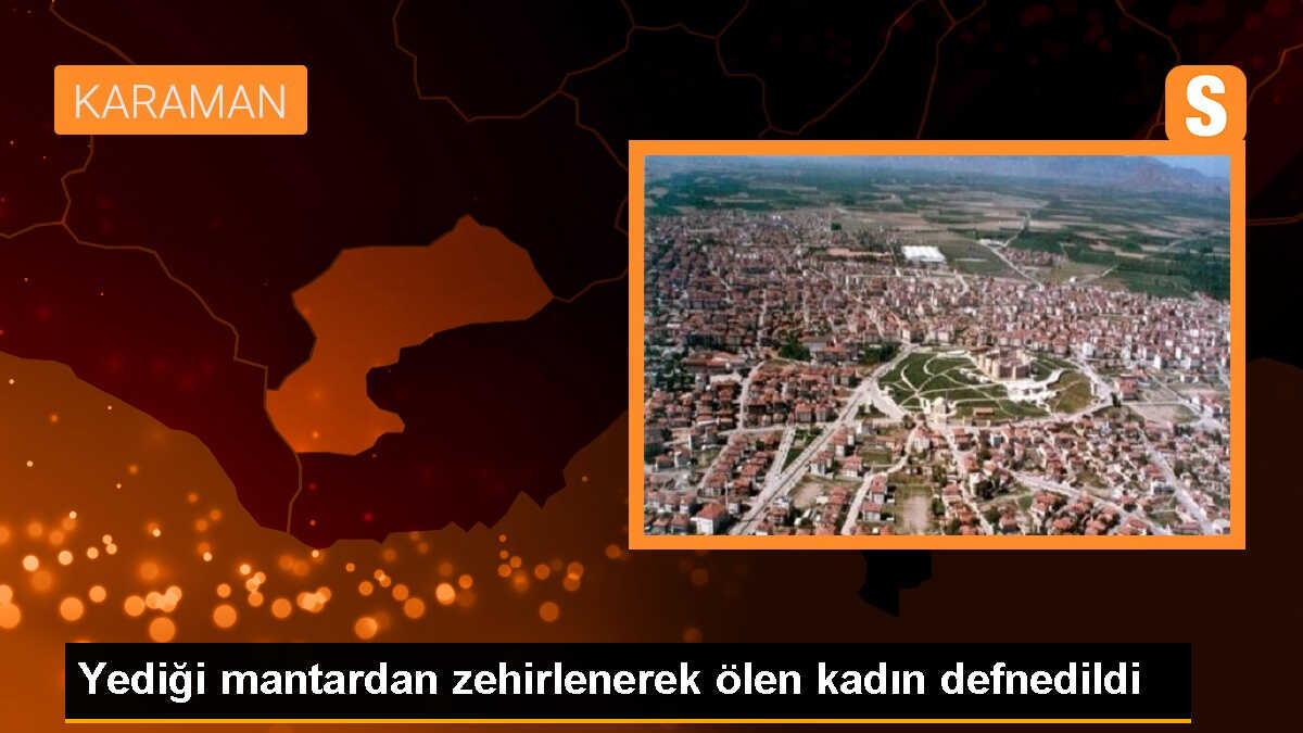 Karaman\'da Mantar Zehirlenmesi Sonucu Hayatını Kaybeden Sevgi Yarınınözü Defnedildi