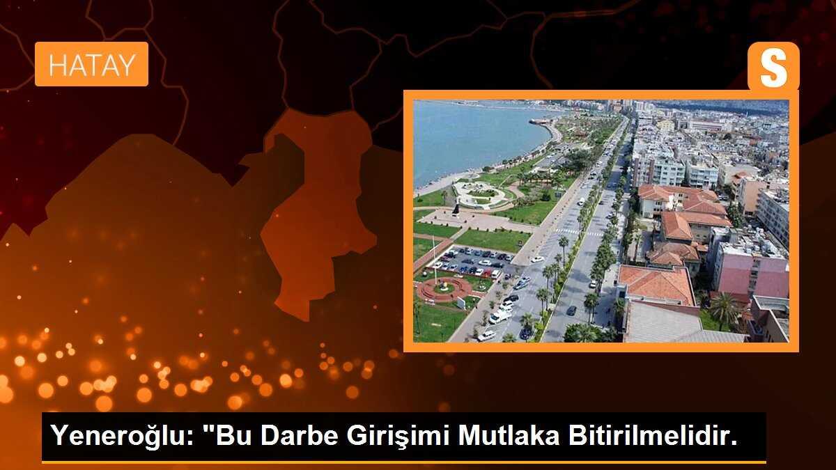 Yeneroğlu: "Bu Darbe Girişimi Mutlaka Bitirilmelidir.