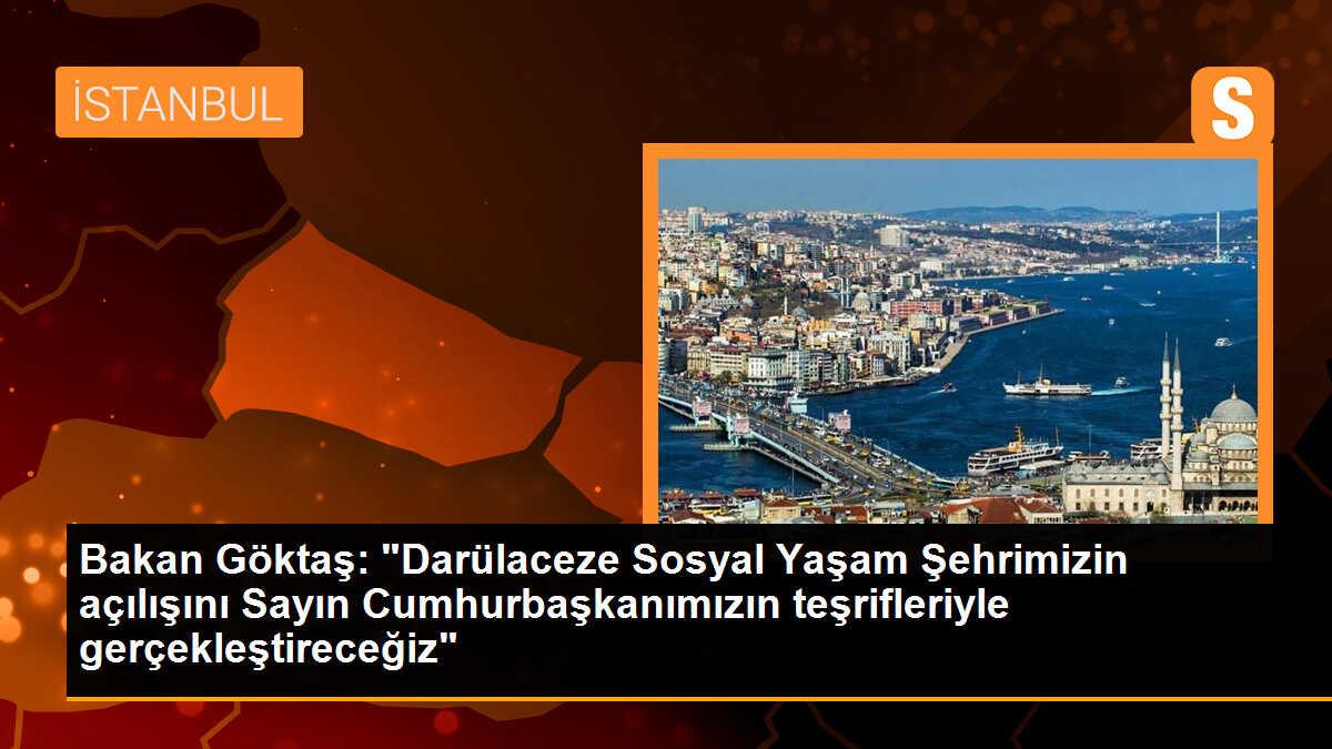 Bakan Göktaş: "Darülaceze Sosyal Yaşam Şehrimizin açılışını Sayın Cumhurbaşkanımızın teşrifleriyle gerçekleştireceğiz"