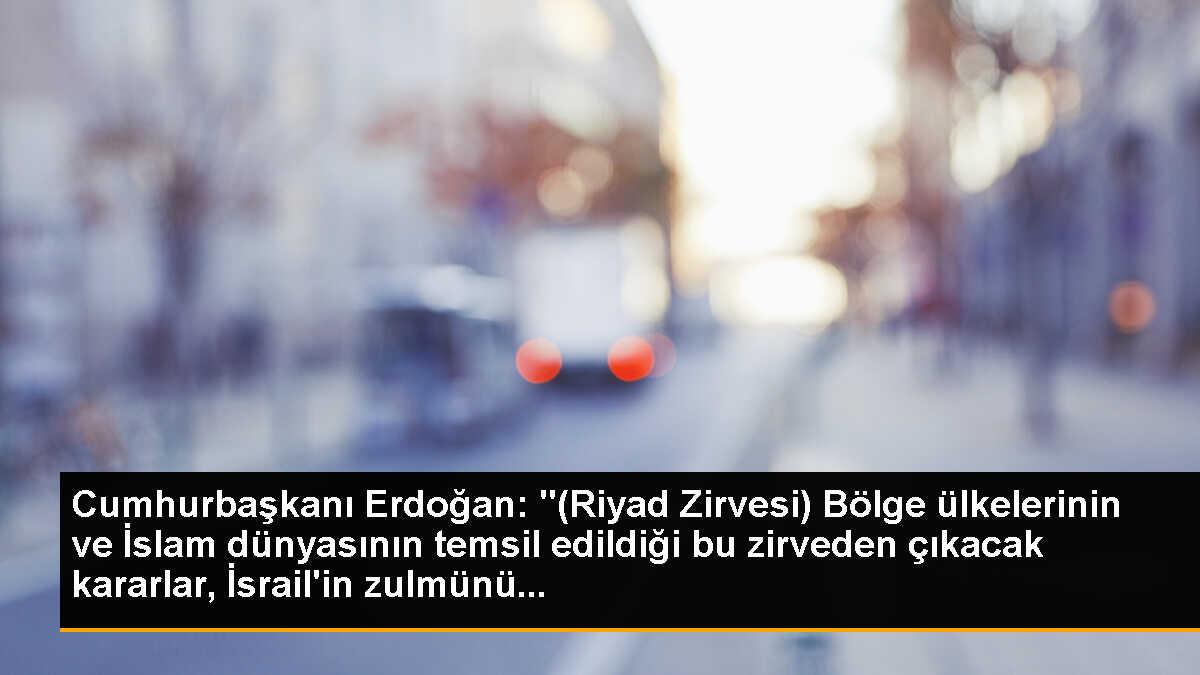 Cumhurbaşkanı Erdoğan: "(Riyad Zirvesi) Bölge ülkelerinin ve İslam dünyasının temsil edildiği bu zirveden çıkacak kararlar, İsrail\'in zulmünü...