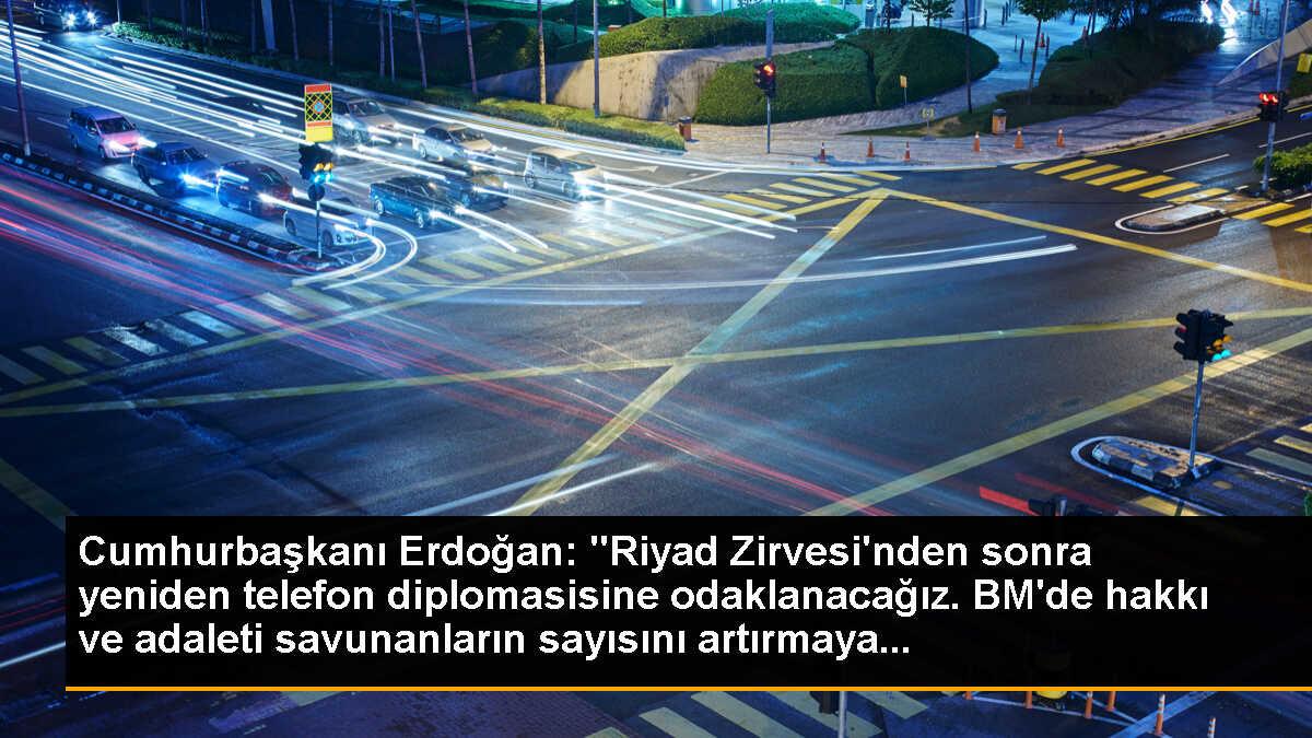 Cumhurbaşkanı Erdoğan: "Riyad Zirvesi\'nden sonra yeniden telefon diplomasisine odaklanacağız. BM\'de hakkı ve adaleti savunanların sayısını artırmaya...