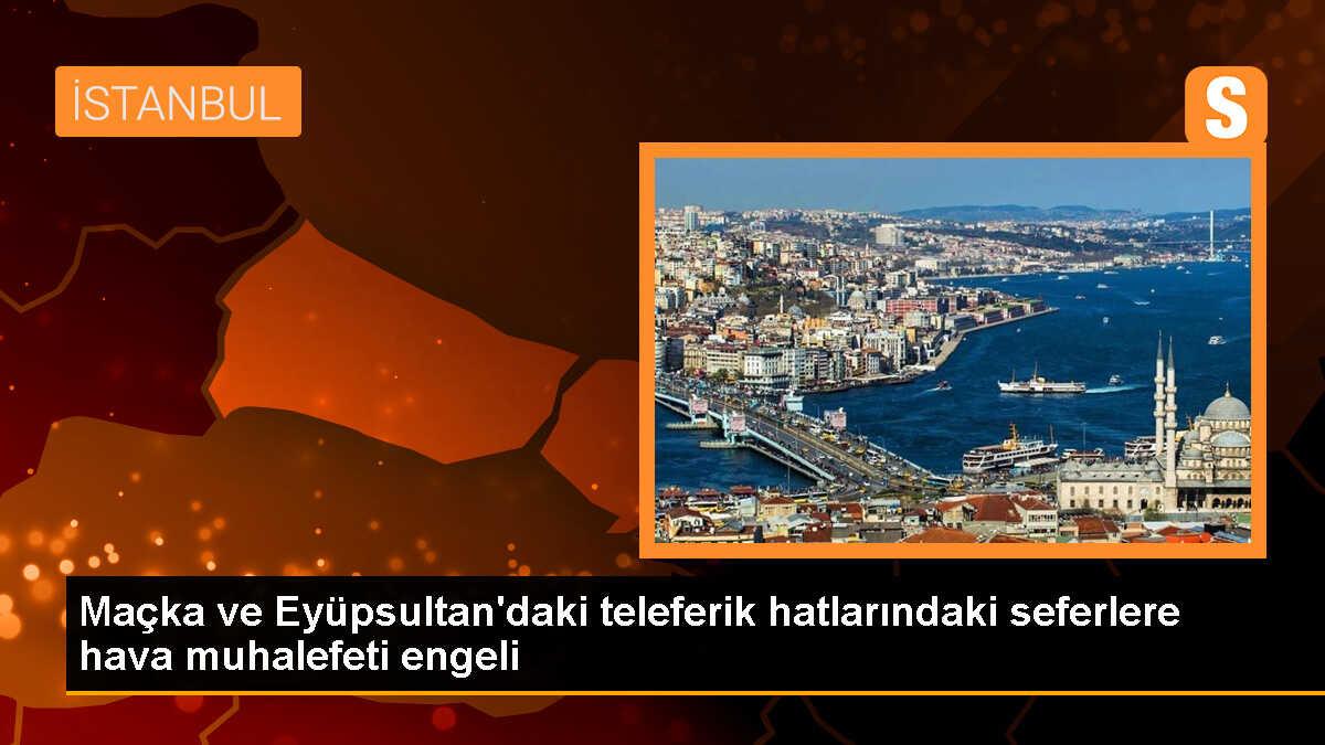 Maçka ve Eyüpsultan\'daki teleferik hatlarındaki seferlere hava muhalefeti engeli