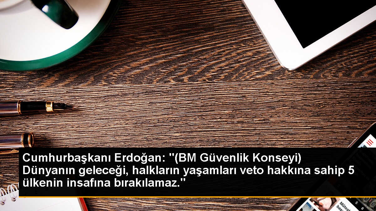 Cumhurbaşkanı Erdoğan: "(BM Güvenlik Konseyi) Dünyanın geleceği, halkların yaşamları veto hakkına sahip 5 ülkenin insafına bırakılamaz."