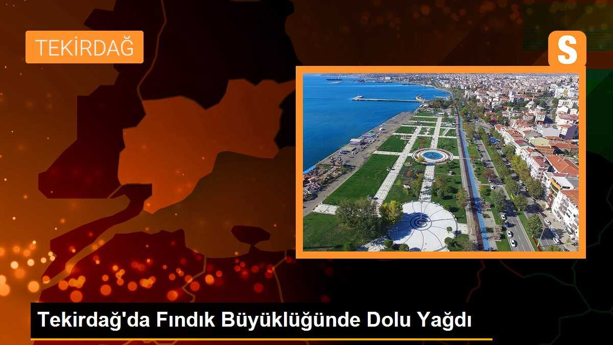 Tekirdağ\'da fındık büyüklüğünde dolu yağdı