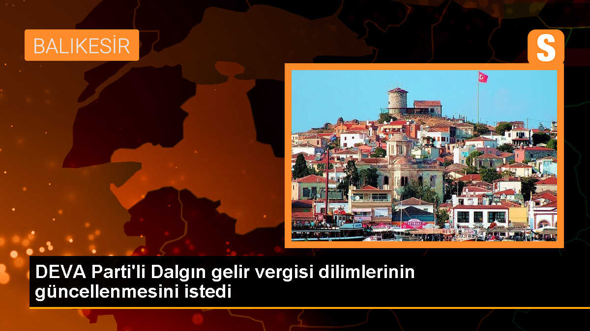 DEVA Partisi Milletvekili Burak Dalgın, gelir vergisi dilimlerinin gerçek enflasyona göre güncellenmesini istedi