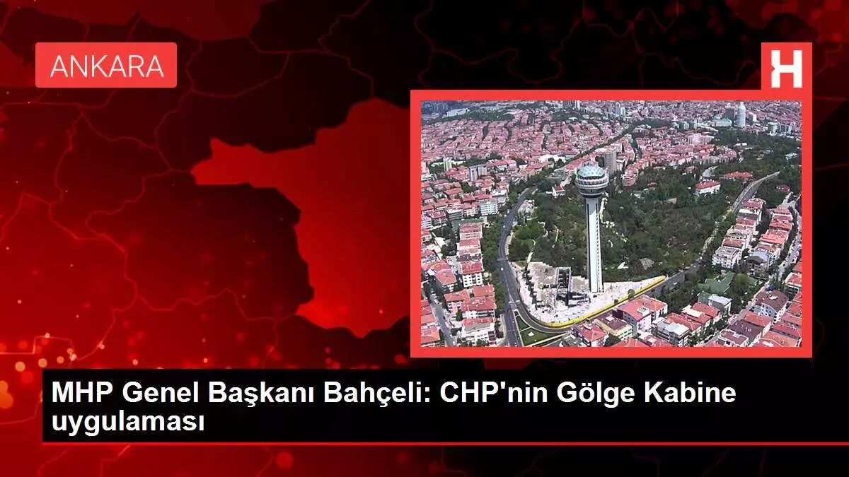 MHP Genel Başkanı Bahçeli: CHP'nin Gölge Kabine uygulaması