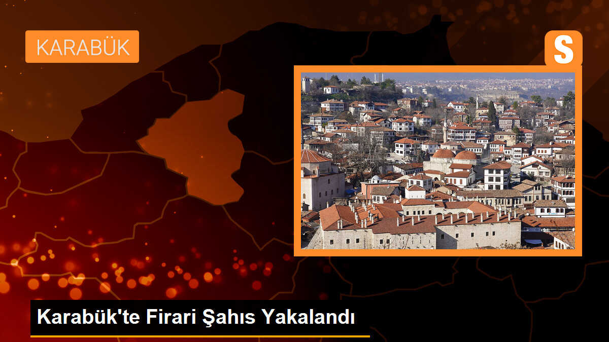Karabük\'te Firari Şahıs Yakalandı
