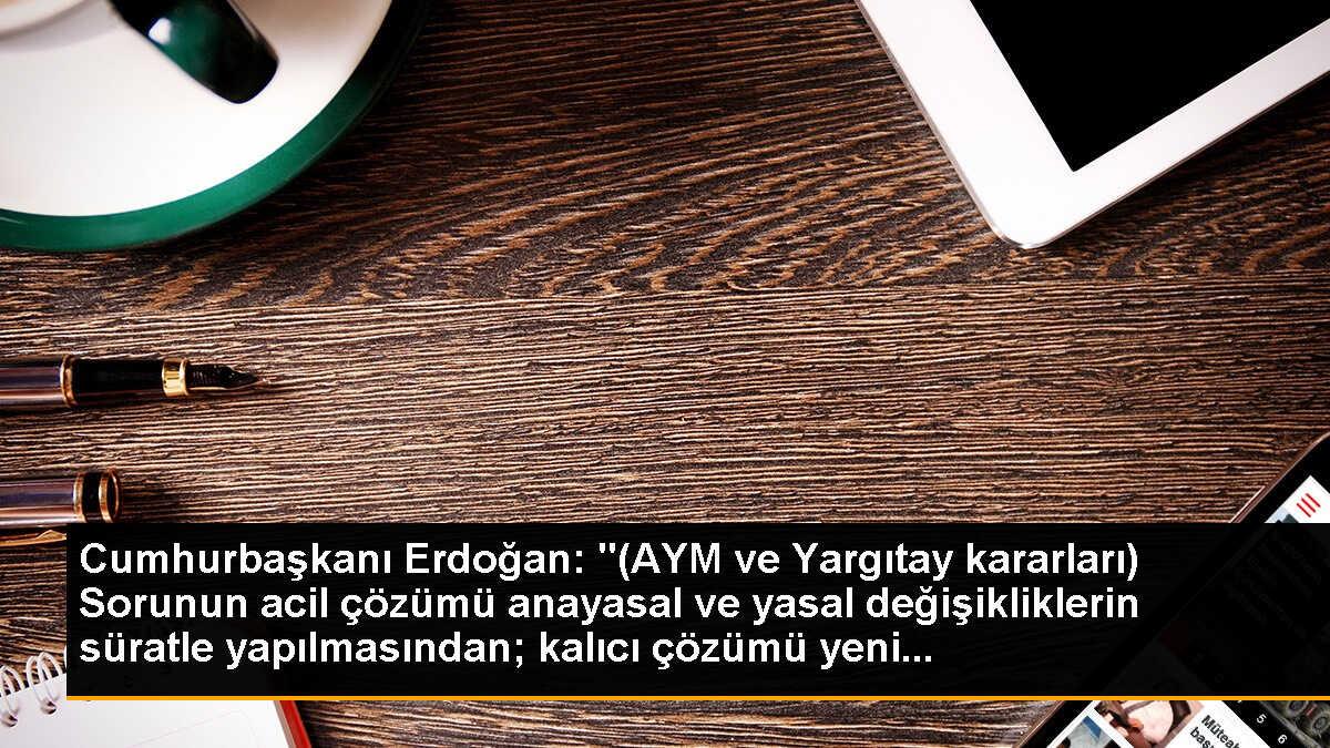 Cumhurbaşkanı Erdoğan: "(AYM ve Yargıtay kararları) Sorunun acil çözümü anayasal ve yasal değişikliklerin süratle yapılmasından; kalıcı çözümü yeni...