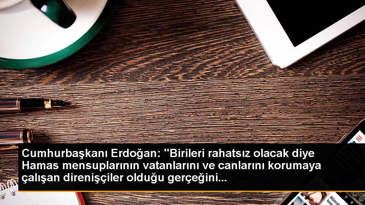 Cumhurbaşkanı Erdoğan: "Birileri rahatsız olacak diye Hamas mensuplarının vatanlarını ve canlarını korumaya çalışan direnişçiler olduğu gerçeğini...