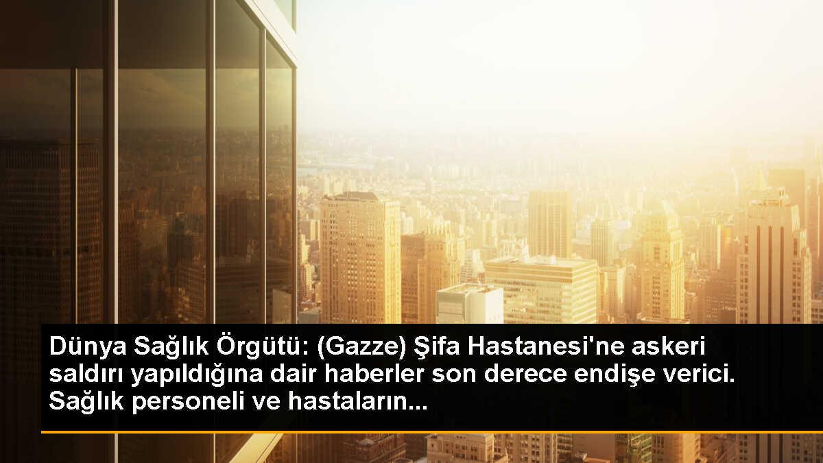 Dünya Sağlık Örgütü: (Gazze) Şifa Hastanesi\'ne askeri saldırı yapıldığına dair haberler son derece endişe verici. Sağlık personeli ve hastaların...