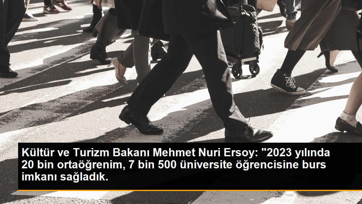 Kültür ve Turizm Bakanı Mehmet Nuri Ersoy: "2023 yılında 20 bin ortaöğrenim, 7 bin 500 üniversite öğrencisine burs imkanı sağladık.