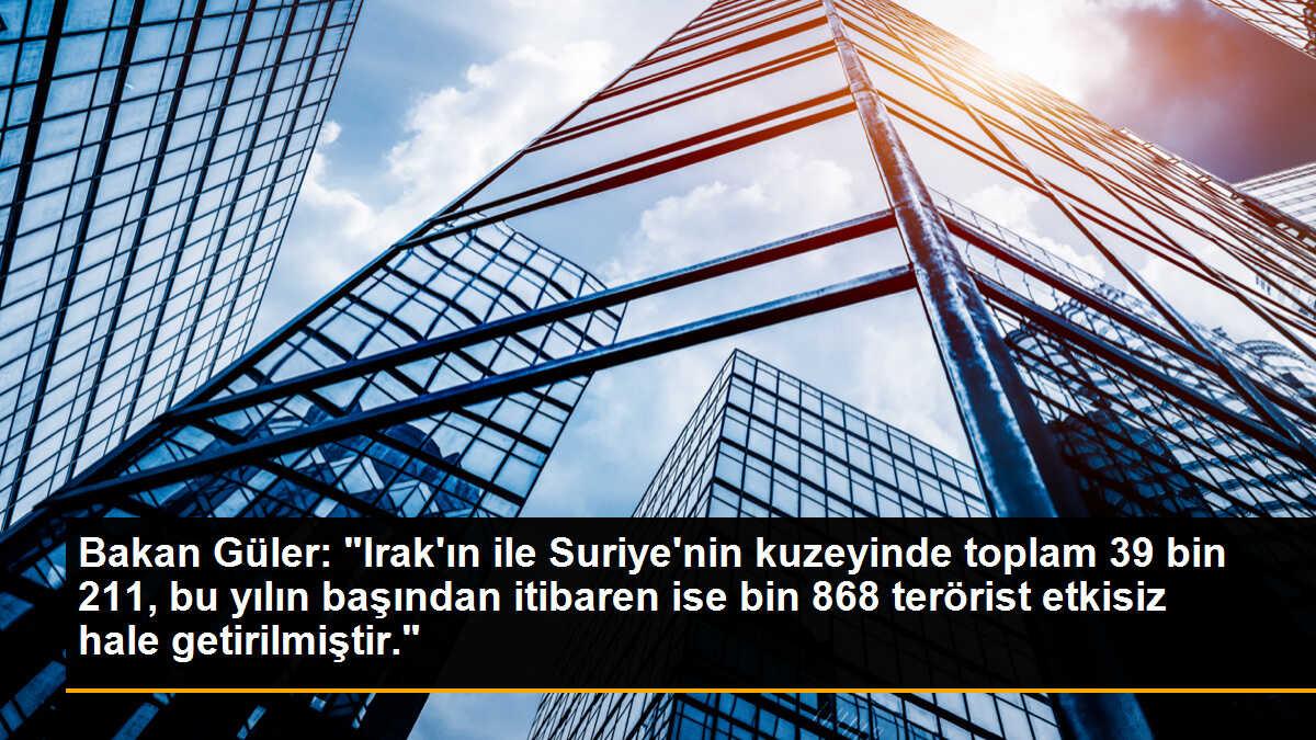 Bakan Güler: "Irak\'ın ile Suriye\'nin kuzeyinde toplam 39 bin 211, bu yılın başından itibaren ise bin 868 terörist etkisiz hale getirilmiştir."