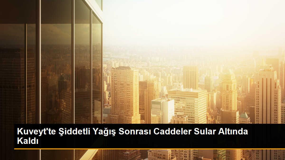 Kuveyt\'te Şiddetli Yağış Sonrası Caddeler Sular Altında Kaldı