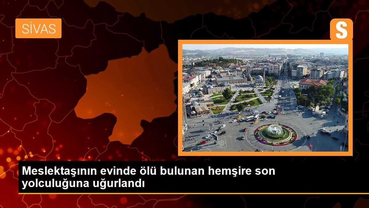 Meslektaşının evinde ölü bulunan hemşire son yolculuğuna uğurlandı