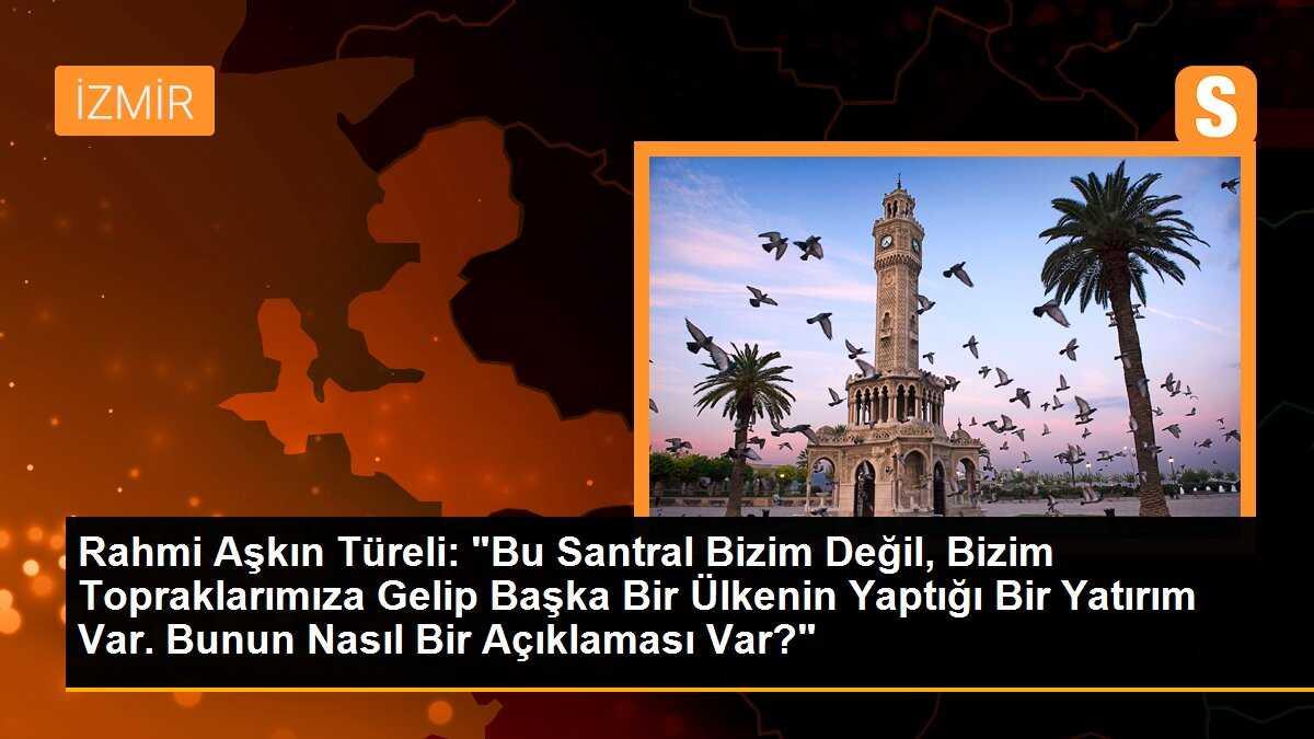Rahmi Aşkın Türeli: "Bu Santral Bizim Değil, Bizim Topraklarımıza Gelip Başka Bir Ülkenin Yaptığı Bir Yatırım Var. Bunun Nasıl Bir Açıklaması Var?"