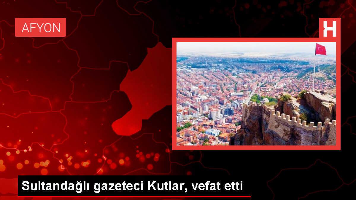 Sultandağlı gazeteci Kutlar, vefat etti