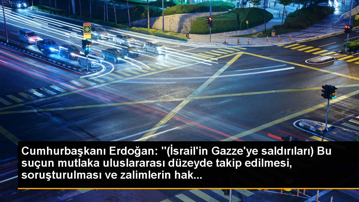 Cumhurbaşkanı Erdoğan: "(İsrail\'in Gazze\'ye saldırıları) Bu suçun mutlaka uluslararası düzeyde takip edilmesi, soruşturulması ve zalimlerin hak...