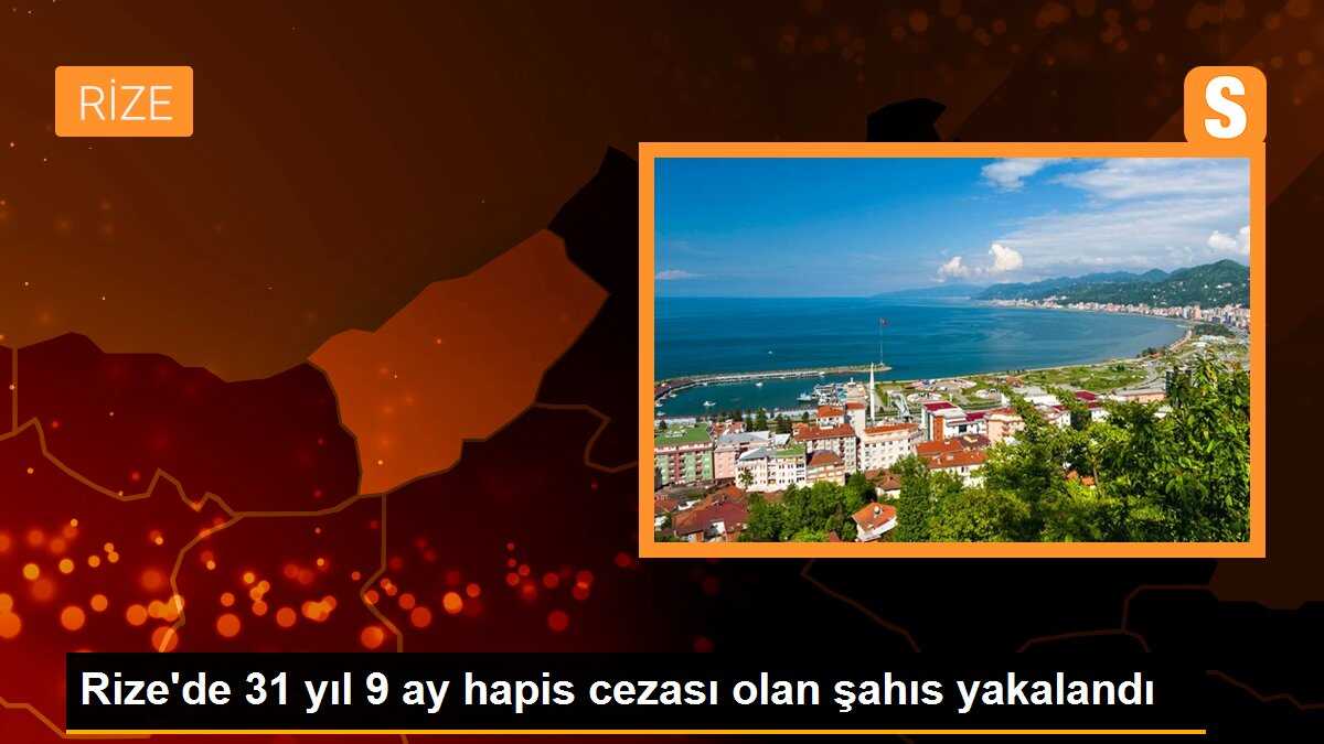 Rize\'de 31 yıl 9 ay hapis cezası olan şahıs yakalandı