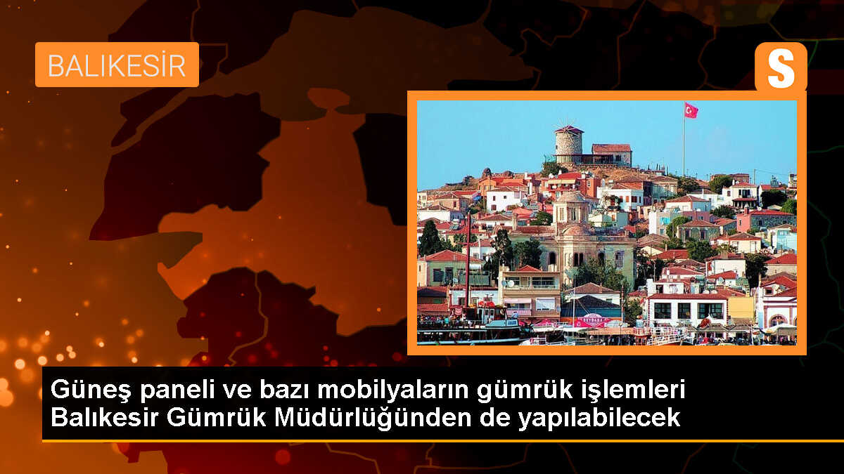 Balıkesir Gümrük Müdürlüğü, güneş paneli ve bazı mobilya eşyalarının giriş işlemlerine yetkili oldu