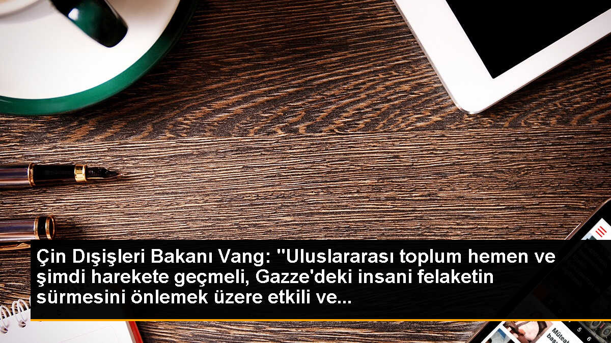 Çin Dışişleri Bakanı Vang: "Uluslararası toplum hemen ve şimdi harekete geçmeli, Gazze\'deki insani felaketin sürmesini önlemek üzere etkili ve...