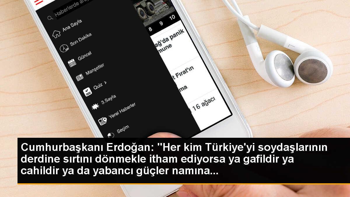 Cumhurbaşkanı Erdoğan: "Her kim Türkiye\'yi soydaşlarının derdine sırtını dönmekle itham ediyorsa ya gafildir ya cahildir ya da yabancı güçler namına...