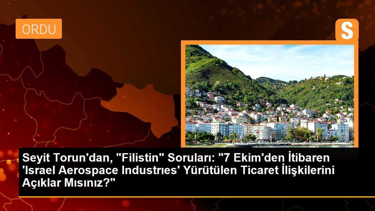 Seyit Torun\'dan, "Filistin" Soruları: "7 Ekim\'den İtibaren \'Israel Aerospace Industrıes\' Yürütülen Ticaret İlişkilerini Açıklar Mısınız?"