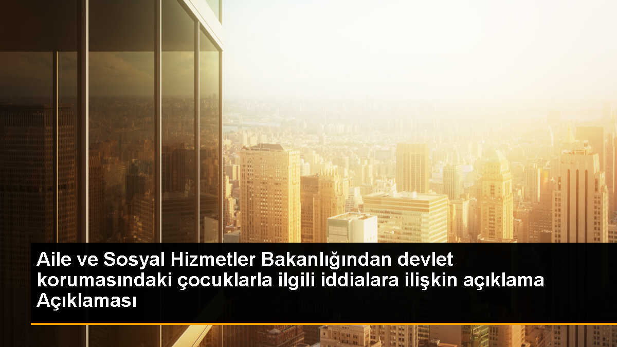 Devlet Bakımındaki Çocuklarla İlgili İddialara Tepki