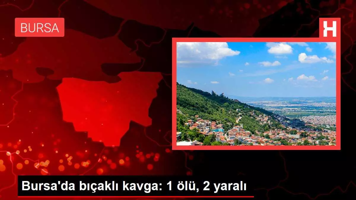 Bursa'da bıçaklı kavga: 1 ölü, 2 yaralı