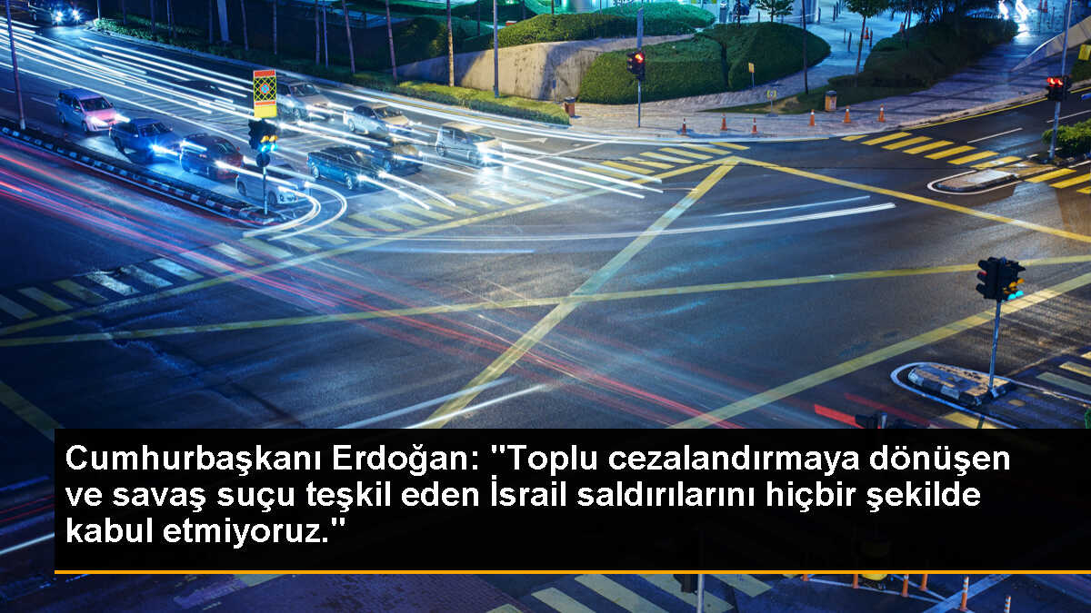 Cumhurbaşkanı Erdoğan: "Toplu cezalandırmaya dönüşen ve savaş suçu teşkil eden İsrail saldırılarını hiçbir şekilde kabul etmiyoruz."