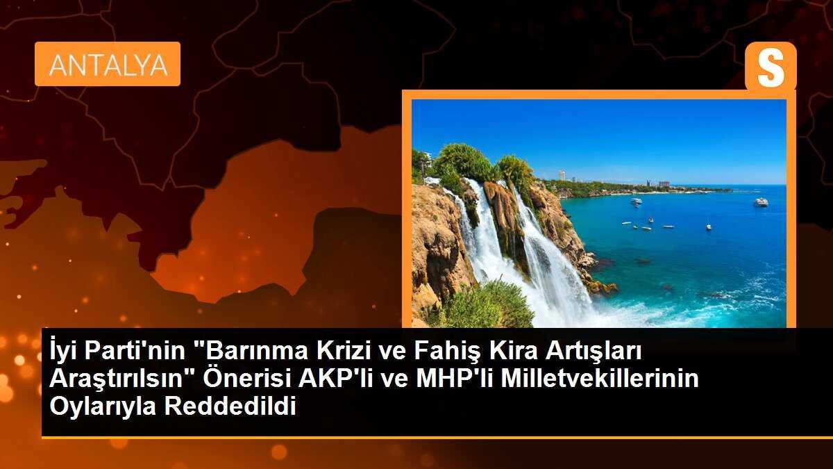 İyi Parti\'nin "Barınma Krizi ve Fahiş Kira Artışları Araştırılsın" Önerisi AKP\'li ve MHP\'li Milletvekillerinin Oylarıyla Reddedildi