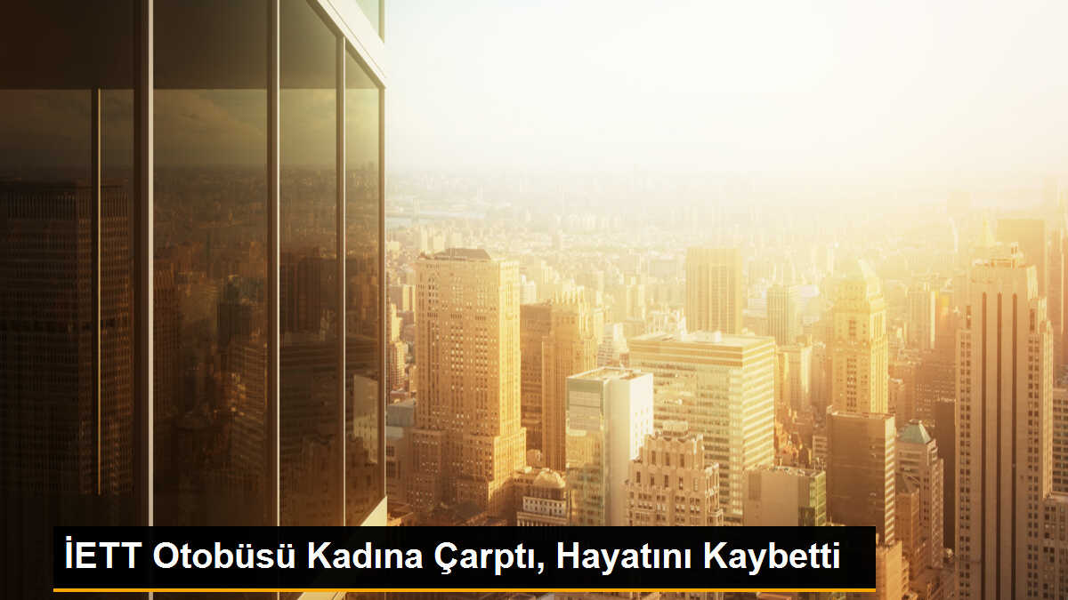 Sancaktepe\'de İETT Otobüsü Kadına Çarptı, Hayatını Kaybetti