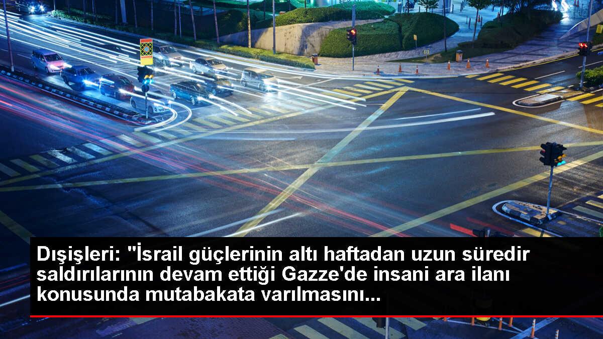 Dışişleri: 'İsrail güçlerinin altı haftadan uzun süredir saldırılarının devam ettiği Gazze'de insani ara ilanı konusunda mutabakata varılmasını...