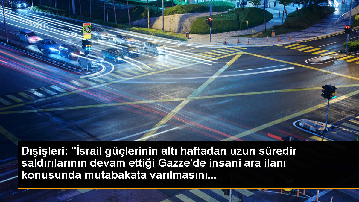 Dışişleri: "İsrail güçlerinin altı haftadan uzun süredir saldırılarının devam ettiği Gazze\'de insani ara ilanı konusunda mutabakata varılmasını...