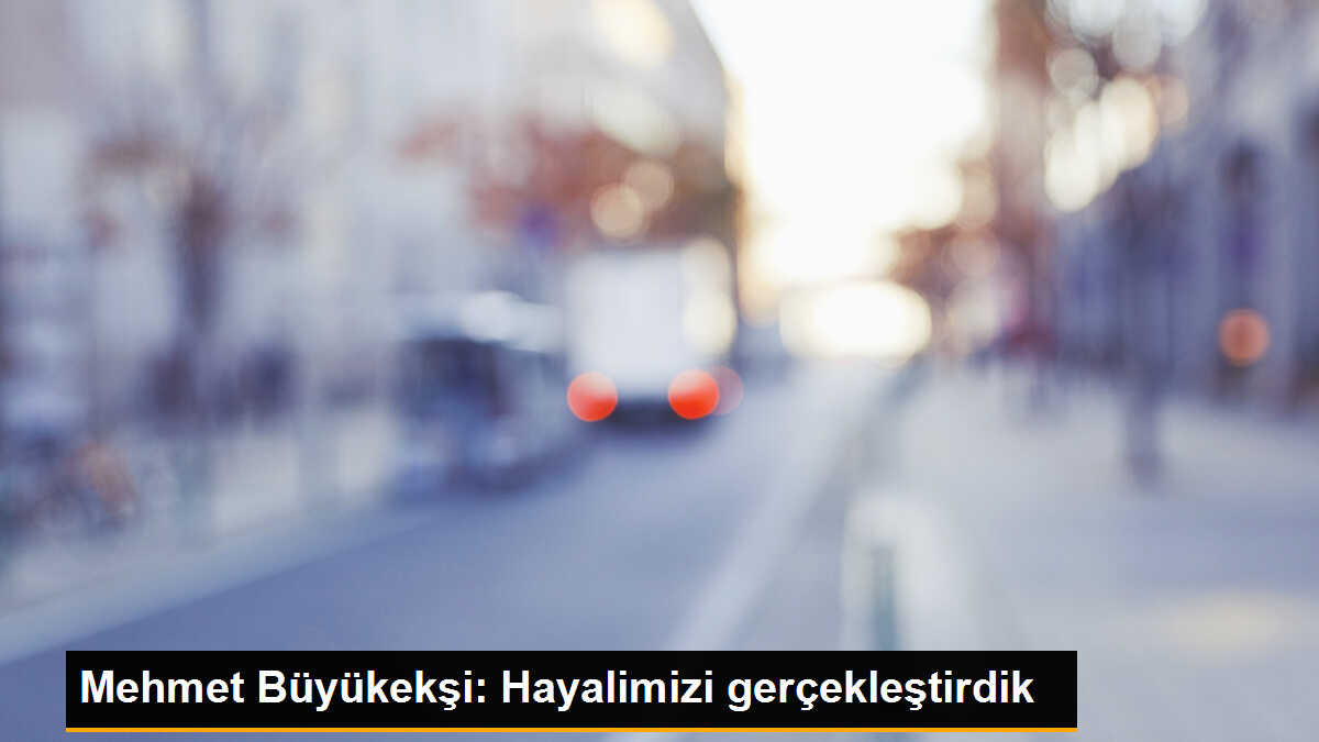 TFF Başkanı Büyükekşi: \'Hayalimizi gerçekleştirdik\'