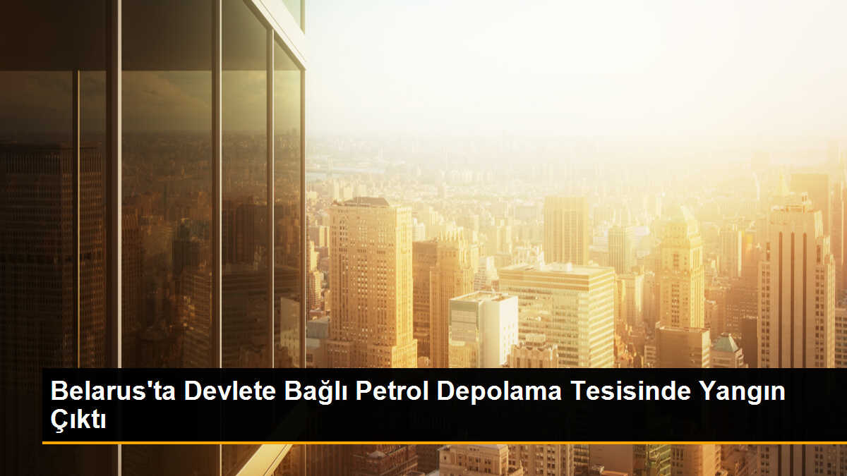 Belarus\'ta petrol depolama tesisinde yangın çıktı