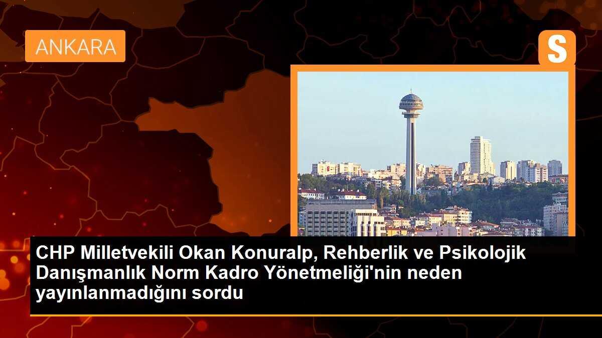 CHP Milletvekili Okan Konuralp, Rehberlik ve Psikolojik Danışmanlık Norm Kadro Yönetmeliği\'nin neden yayınlanmadığını sordu