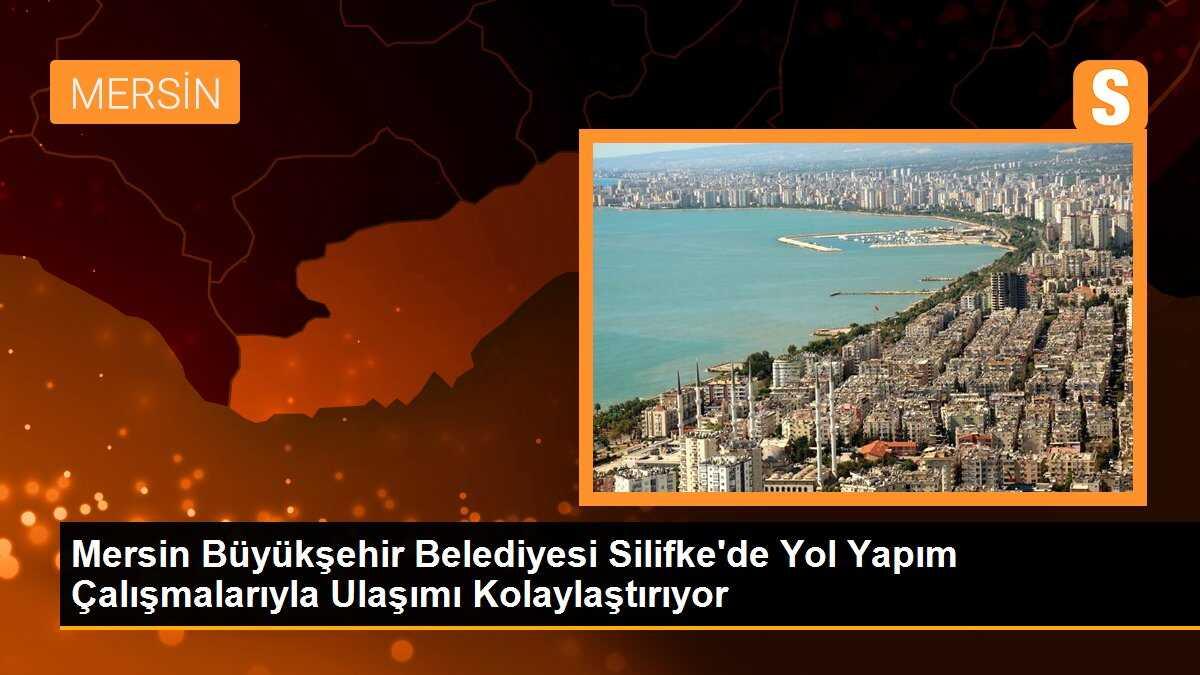 Mersin Büyükşehir Belediyesi Silifke\'de Yol Yapım Çalışmalarıyla Ulaşımı Kolaylaştırıyor