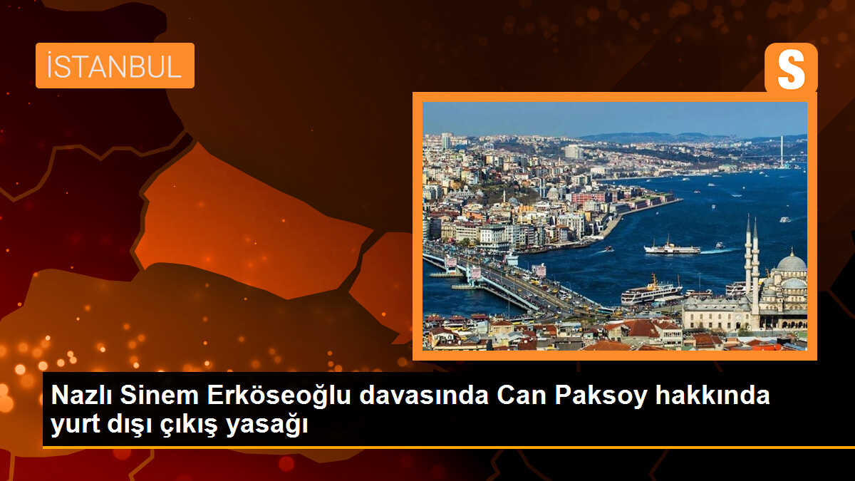 Nazlı Sinem Erköseoğlu Davasında Sanık Hakkında Yurt Dışı Çıkış Yasağı Kararı