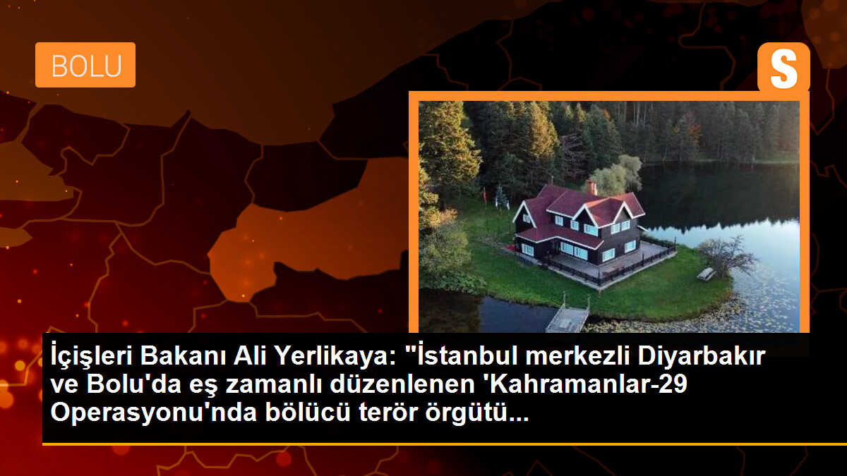 İçişleri Bakanı Ali Yerlikaya: "İstanbul merkezli Diyarbakır ve Bolu\'da eş zamanlı düzenlenen \'Kahramanlar-29 Operasyonu\'nda bölücü terör örgütü...