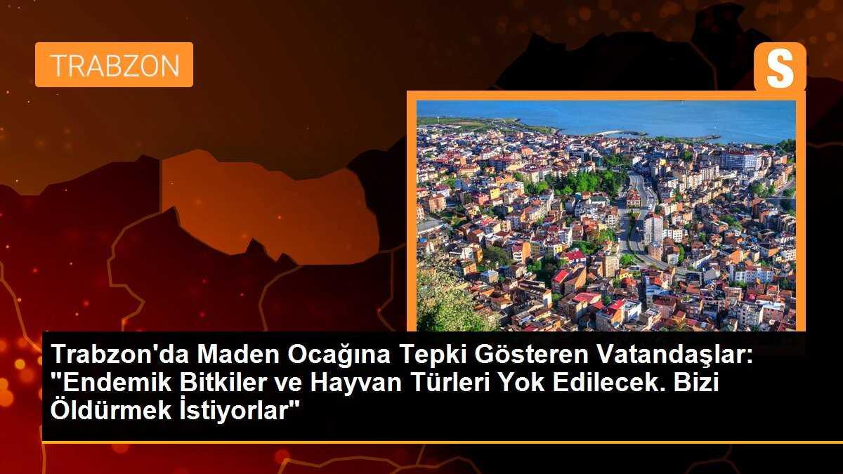 Trabzon\'da Maden Ocağına Tepki Gösteren Vatandaşlar: "Endemik Bitkiler ve Hayvan Türleri Yok Edilecek. Bizi Öldürmek İstiyorlar"