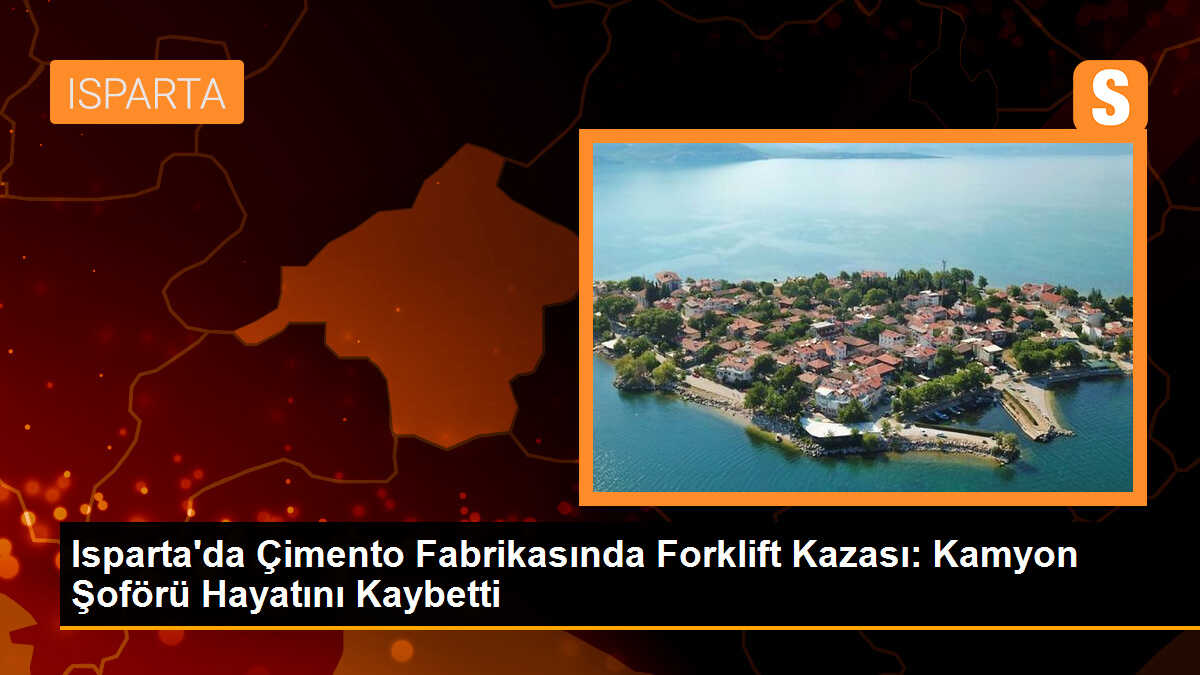 Isparta\'da forklift kazası: Kamyon şoförü hayatını kaybetti