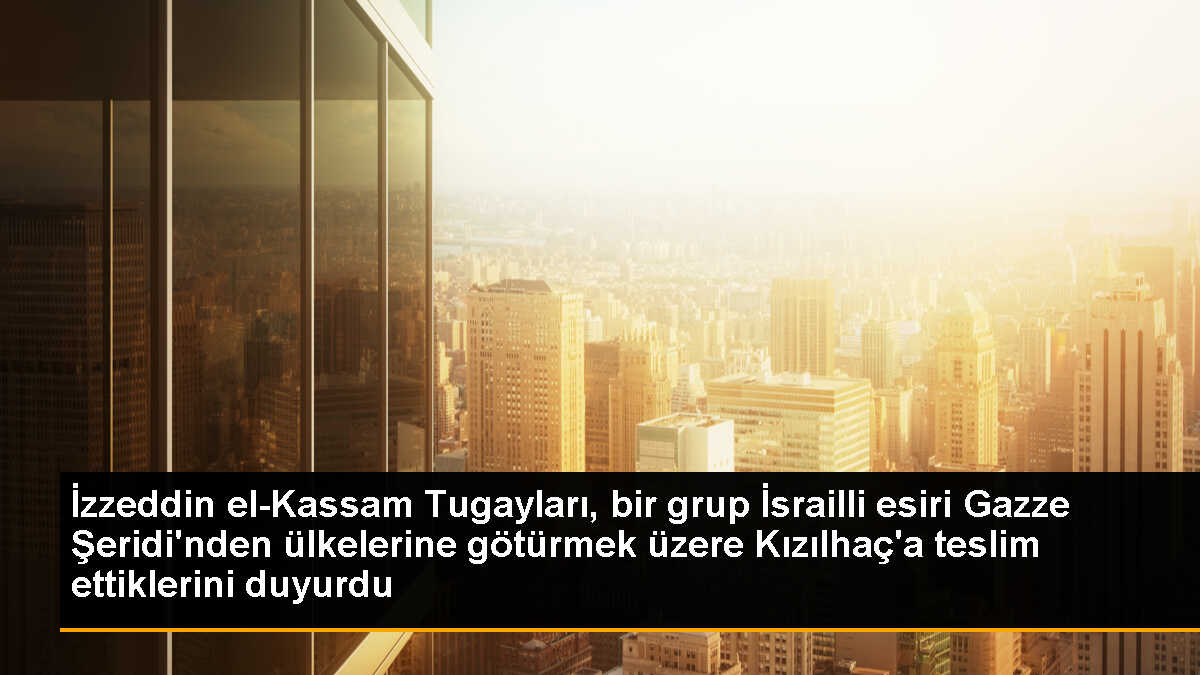 İzzeddin el-Kassam Tugayları, bir grup İsrailli esiri Gazze Şeridi\'nden ülkelerine götürmek üzere Kızılhaç\'a teslim ettiklerini duyurdu