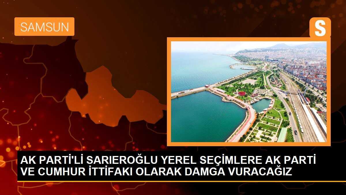 AK PARTİ\'Lİ SARIEROĞLU YEREL SEÇİMLERE AK PARTİ VE CUMHUR İTTİFAKI OLARAK DAMGA VURACAĞIZ