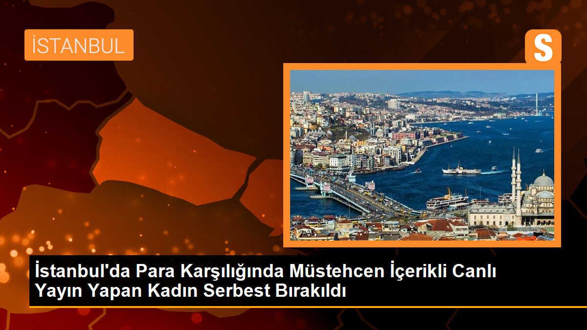 İstanbul\'da para karşılığında müstehcen canlı yayın yapan kadın serbest bırakıldı